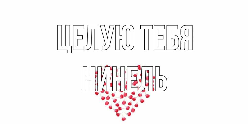 Открытка на каждый день с именем, Нинель Целую тебя сердце Прикольная открытка с пожеланием онлайн скачать бесплатно 