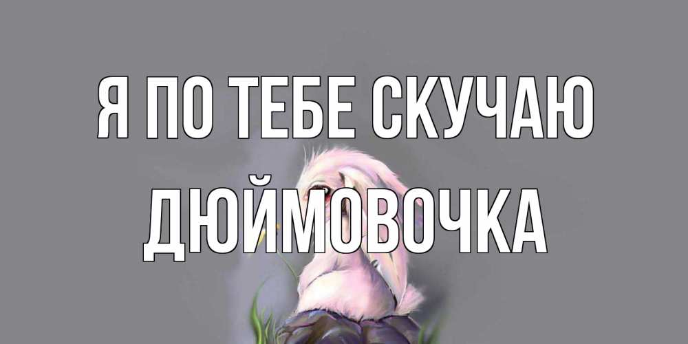 Открытка на каждый день с именем, Дюймовочка Я по тебе скучаю заяц Прикольная открытка с пожеланием онлайн скачать бесплатно 