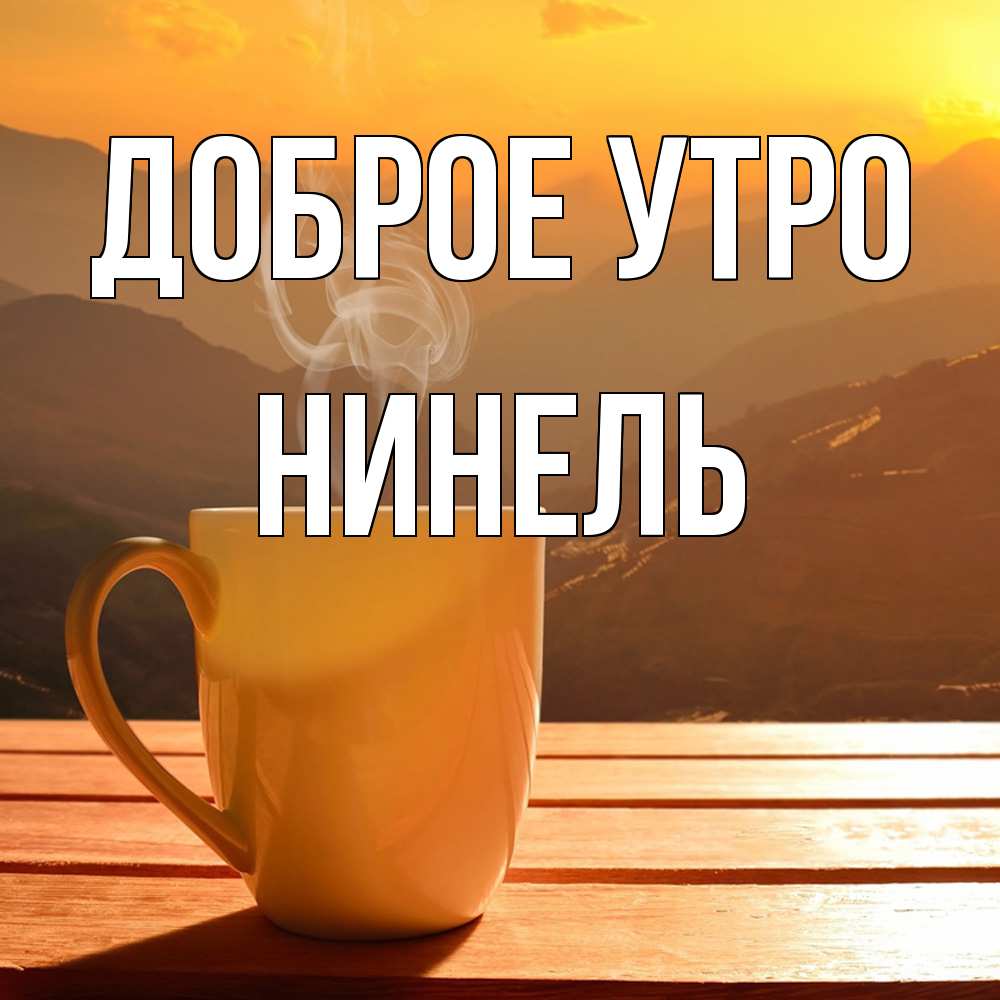 Открытка на каждый день с именем, Нинель Доброе утро кофе в горах Прикольная открытка с пожеланием онлайн скачать бесплатно 