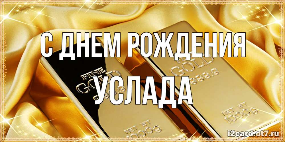 Открытка на каждый день с именем, услада С днем рождения золотые слитки лежат шелке золотого цвета Прикольная открытка с пожеланием онлайн скачать бесплатно 