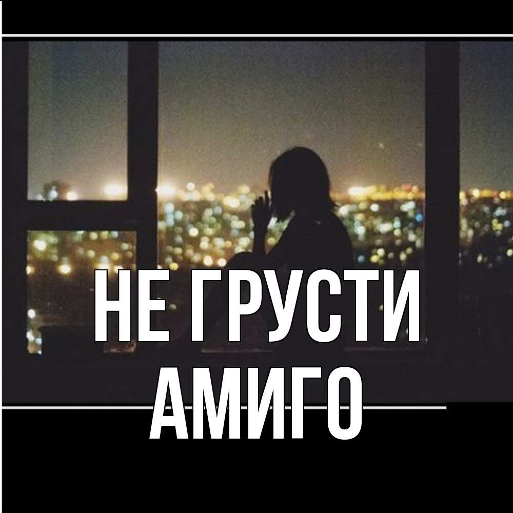 Открытка на каждый день с именем, Амиго Не грусти смотрит на ночной город Прикольная открытка с пожеланием онлайн скачать бесплатно 