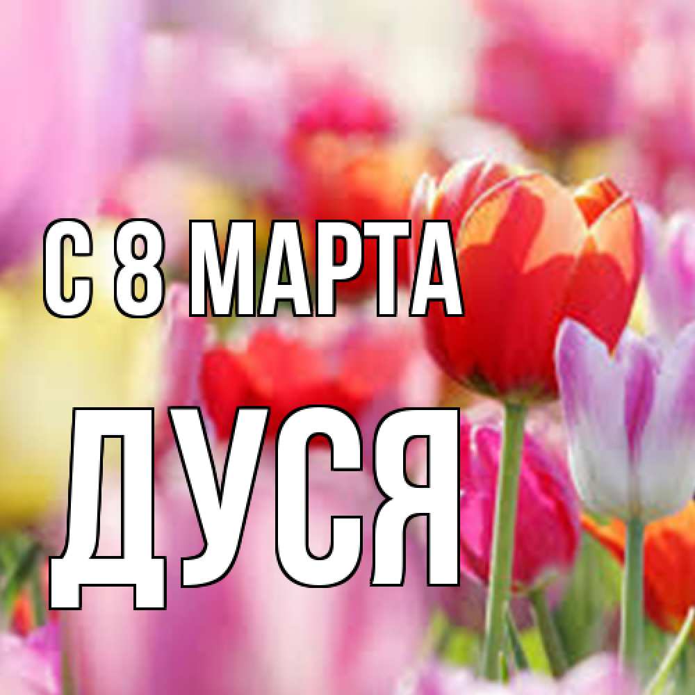 Открытка на каждый день с именем, Дуся C 8 МАРТА на международный женский день 2 Прикольная открытка с пожеланием онлайн скачать бесплатно 