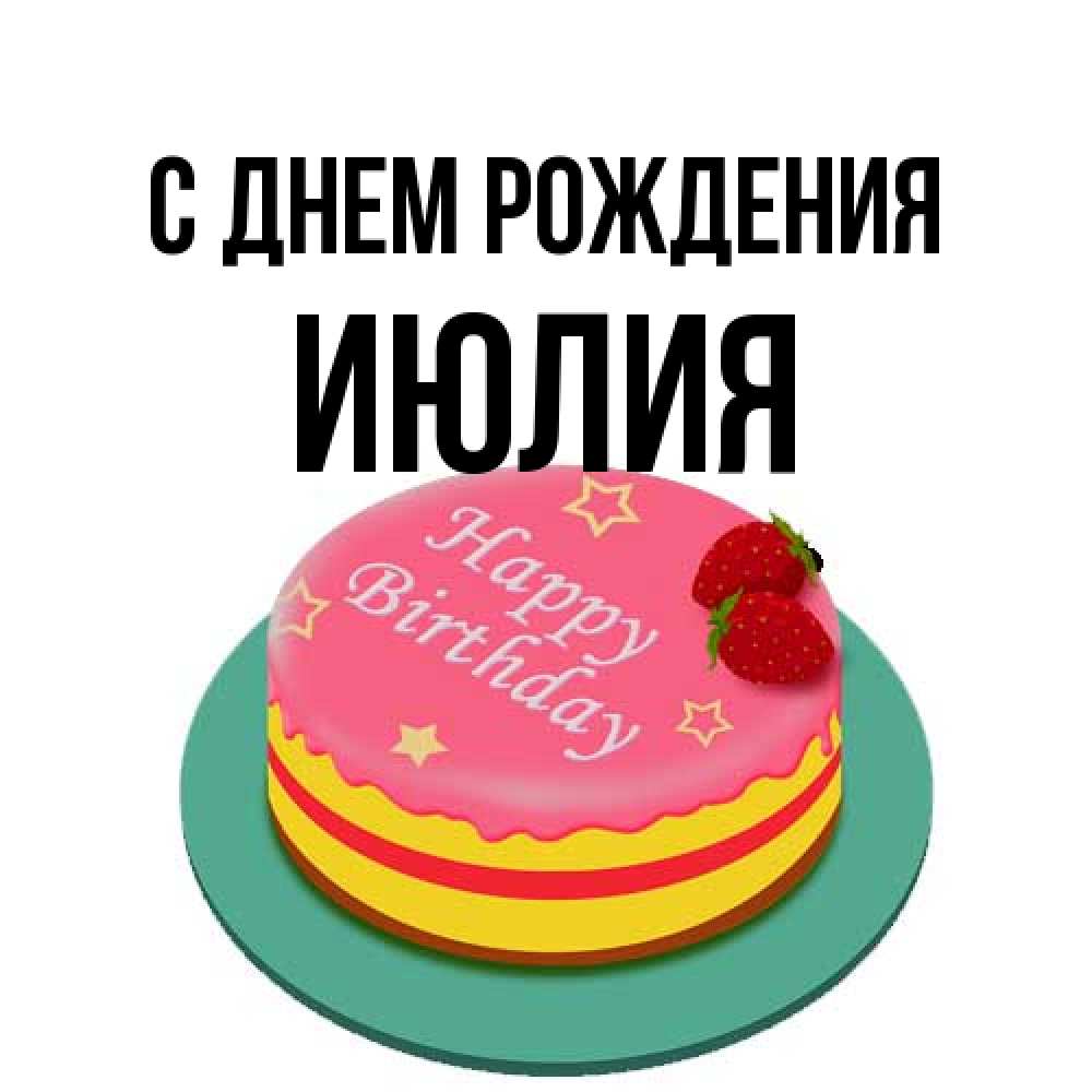Открытка на каждый день с именем, Июлия С днем рождения торт, клубника, днюха Прикольная открытка с пожеланием онлайн скачать бесплатно 