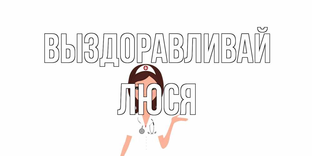 Открытка на каждый день с именем, Люся Выздоравливай не болей с медсестрой Прикольная открытка с пожеланием онлайн скачать бесплатно 