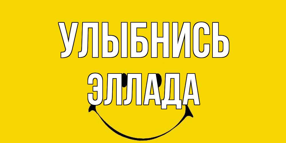 Открытка на каждый день с именем, Эллада Улыбнись радость и улыбка Прикольная открытка с пожеланием онлайн скачать бесплатно 