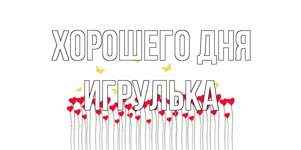 Открытка на каждый день с именем, игрулька Хорошего дня открытка отличного дня с сердечками Прикольная открытка с пожеланием онлайн скачать бесплатно 