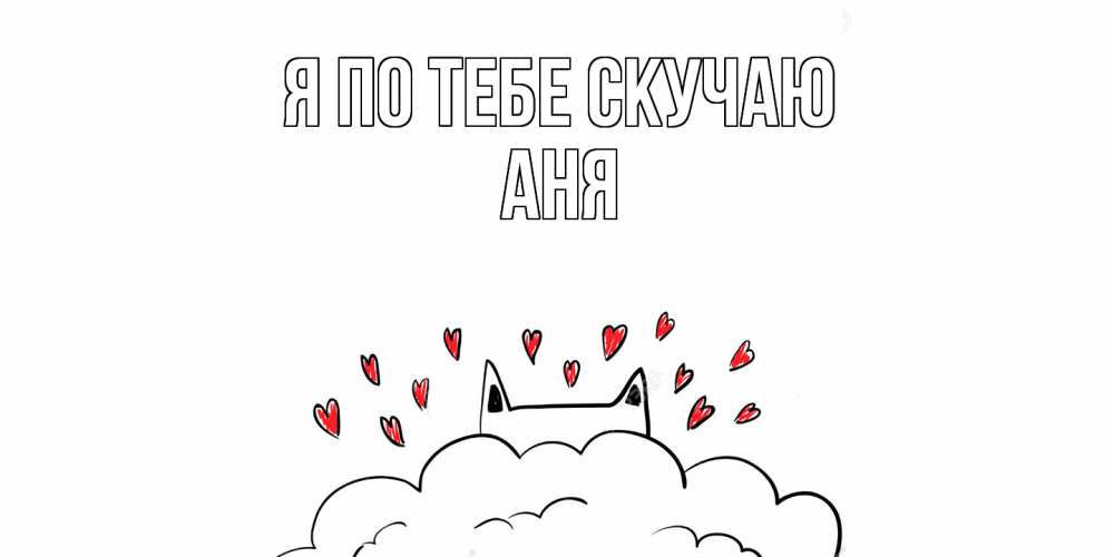 Открытка на каждый день с именем, Аня Я по тебе скучаю котик скучает по тебе очень с сердечками Прикольная открытка с пожеланием онлайн скачать бесплатно 