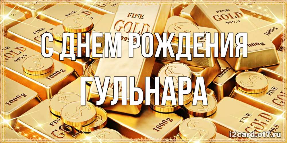 Открытка на каждый день с именем, Гульнара С днем рождения золотые слитки и золотые монеты на открытке Прикольная открытка с пожеланием онлайн скачать бесплатно 
