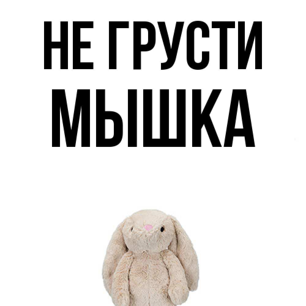 Открытка на каждый день с именем, Мышка Не грусти детская игрушка зайчика Прикольная открытка с пожеланием онлайн скачать бесплатно 