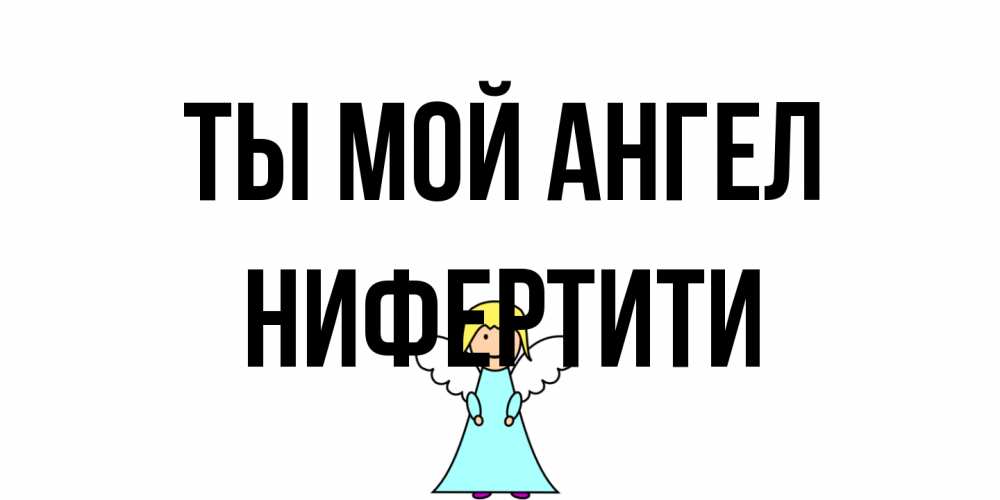 Открытка на каждый день с именем, Нифертити Ты мой ангел ангел Прикольная открытка с пожеланием онлайн скачать бесплатно 