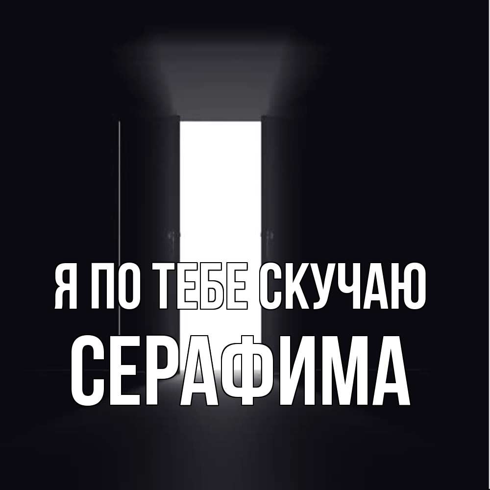 Открытка на каждый день с именем, Серафима Я по тебе скучаю дверь и свет Прикольная открытка с пожеланием онлайн скачать бесплатно 