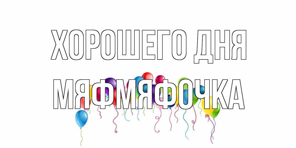 Открытка на каждый день с именем, мяфмяфочка Хорошего дня открытка с шариками Прикольная открытка с пожеланием онлайн скачать бесплатно 