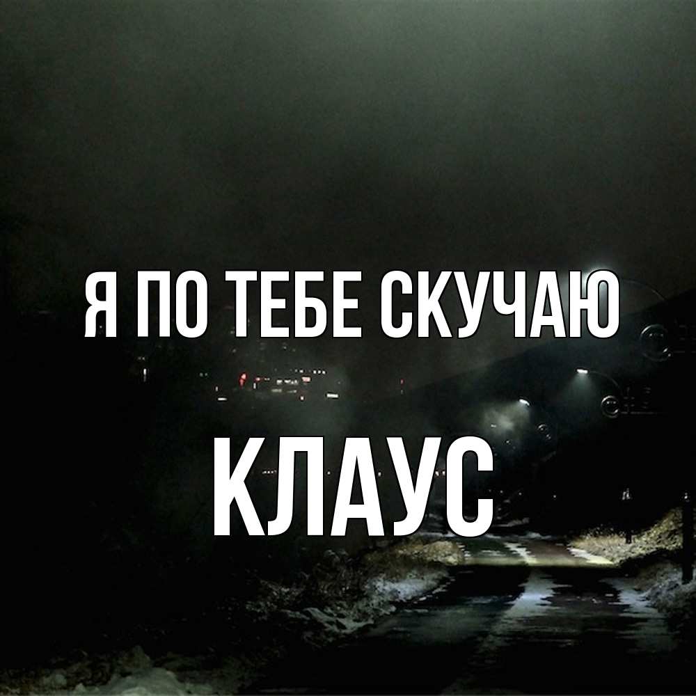 Открытка на каждый день с именем, Клаус Я по тебе скучаю окраина города Прикольная открытка с пожеланием онлайн скачать бесплатно 