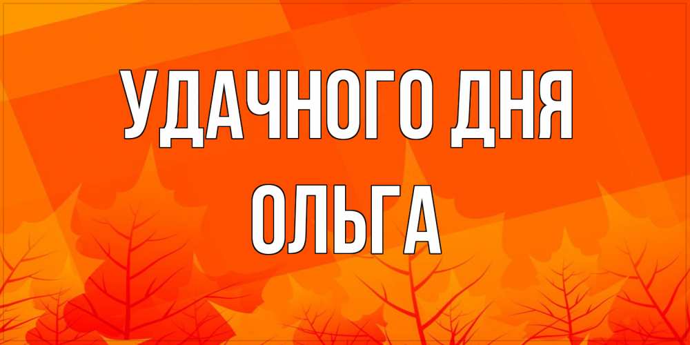 Открытка на каждый день с именем, Ольга Удачного дня осеннее настроение Прикольная открытка с пожеланием онлайн скачать бесплатно 