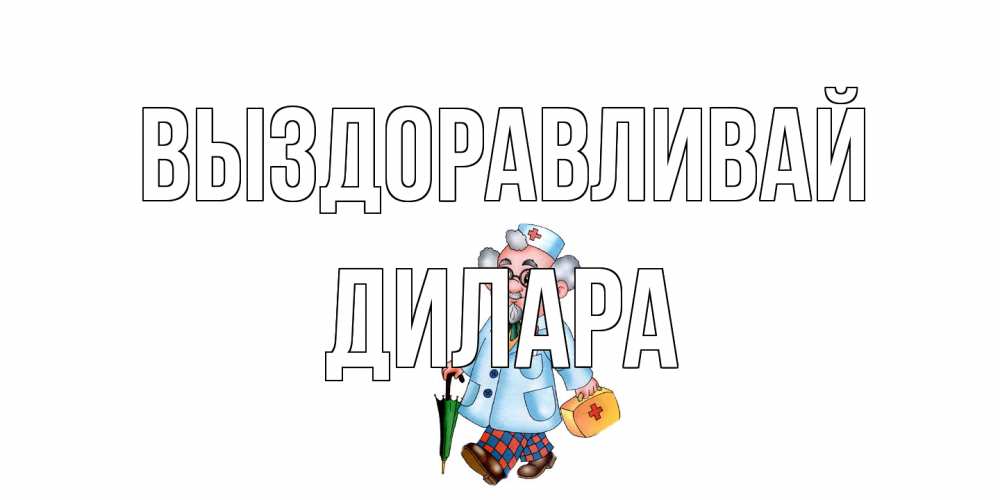 Открытка на каждый день с именем, Дилара Выздоравливай не болей Прикольная открытка с пожеланием онлайн скачать бесплатно 