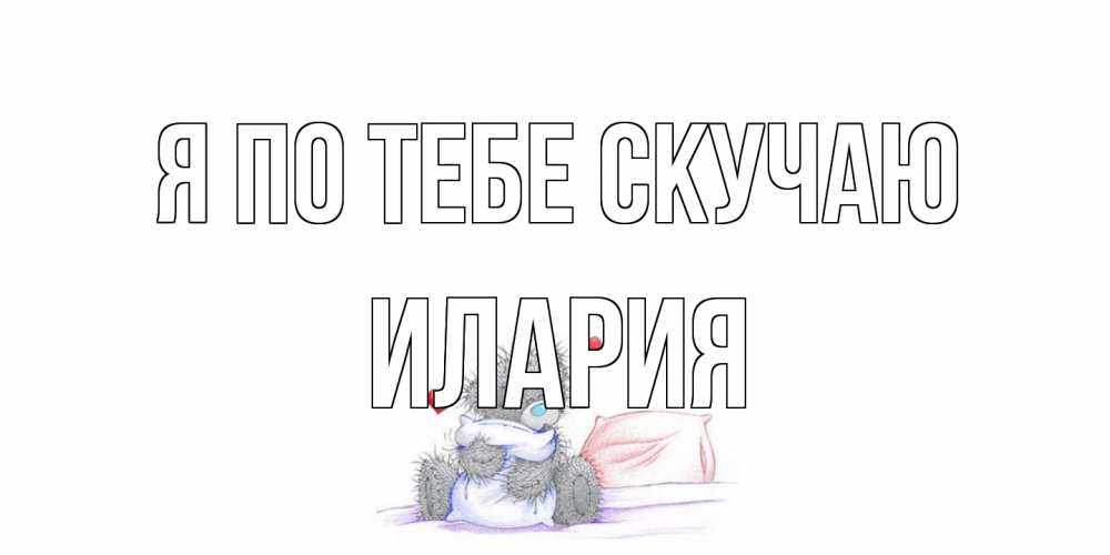 Открытка на каждый день с именем, Илария Я по тебе скучаю мишка Прикольная открытка с пожеланием онлайн скачать бесплатно 