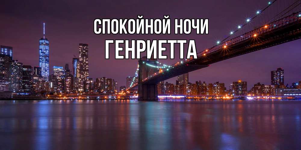 Открытка на каждый день с именем, Генриетта Спокойной ночи ночной мост Прикольная открытка с пожеланием онлайн скачать бесплатно 