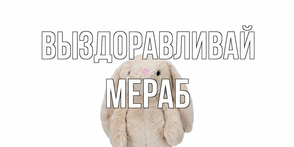 Открытка на каждый день с именем, Мераб Выздоравливай не болей Прикольная открытка с пожеланием онлайн скачать бесплатно 