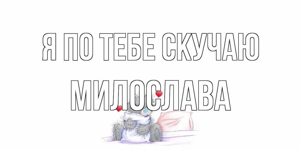 Открытка на каждый день с именем, Милослава Я по тебе скучаю мишка Прикольная открытка с пожеланием онлайн скачать бесплатно 