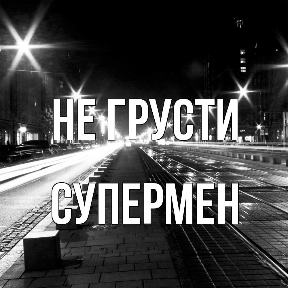 Открытка на каждый день с именем, Супермен Не грусти ночной проспект Прикольная открытка с пожеланием онлайн скачать бесплатно 