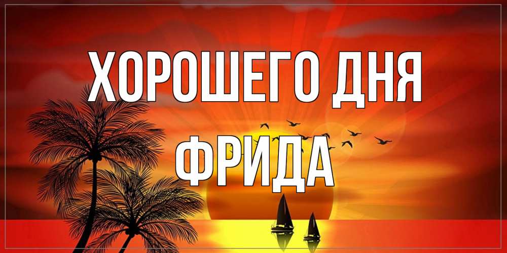 Открытка на каждый день с именем, Фрида Хорошего дня открытки с пожеланиями хорошего дня Прикольная открытка с пожеланием онлайн скачать бесплатно 
