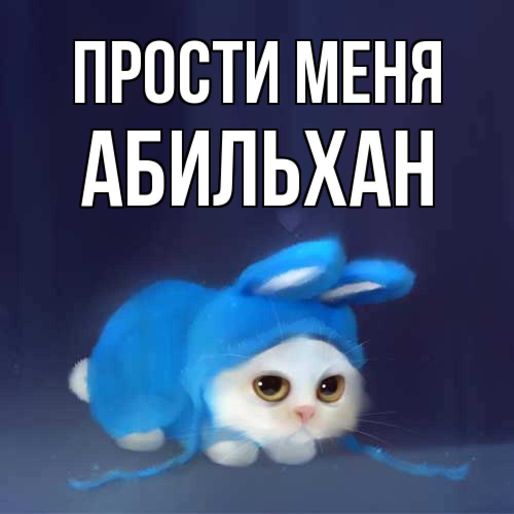 Открытка на каждый день с именем, Абильхан Прости меня невинный котозай просит прощения Прикольная открытка с пожеланием онлайн скачать бесплатно 