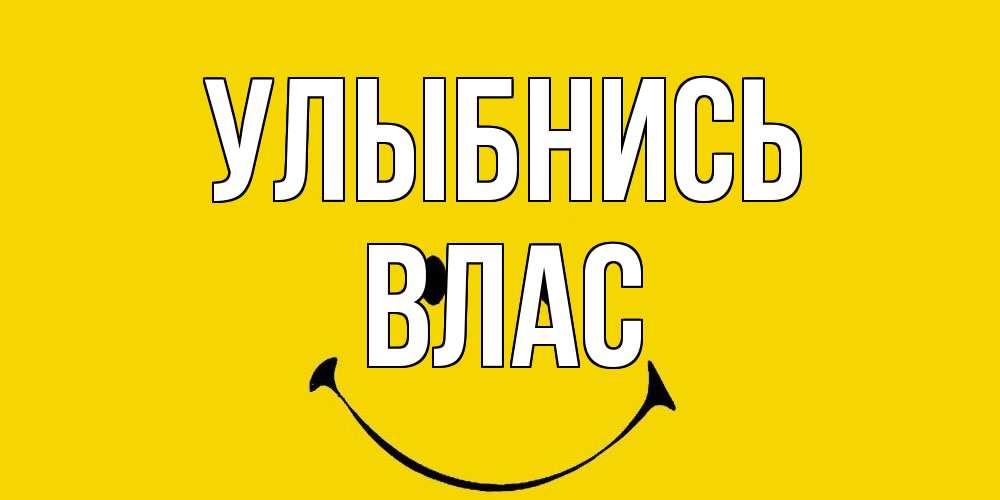 Открытка на каждый день с именем, Влас Улыбнись радость и улыбка Прикольная открытка с пожеланием онлайн скачать бесплатно 