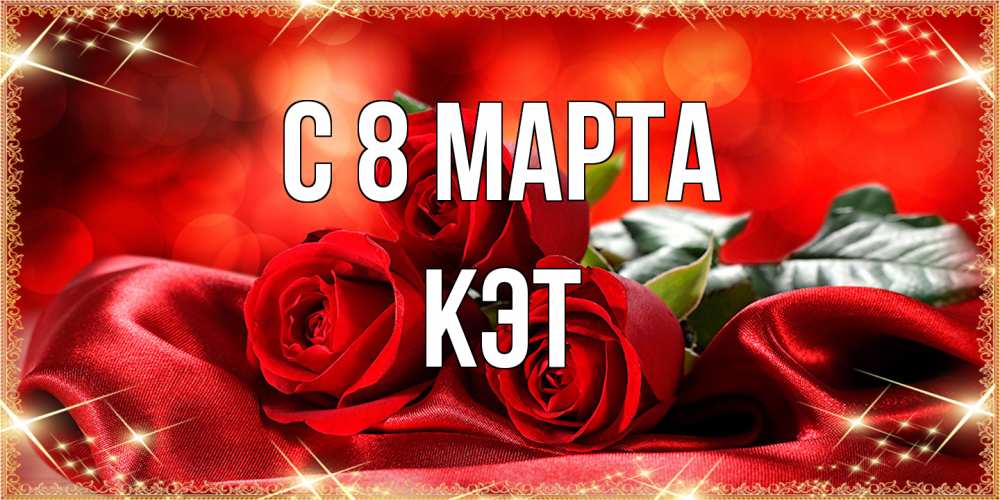 Открытка на каждый день с именем, Кэт C 8 МАРТА открытка красного цвета с розами на 8 марта Прикольная открытка с пожеланием онлайн скачать бесплатно 