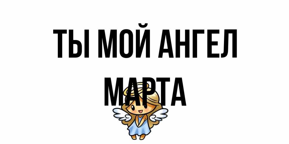 Открытка на каждый день с именем, Марта Ты мой ангел ангел Прикольная открытка с пожеланием онлайн скачать бесплатно 