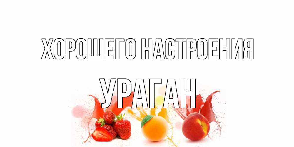 Открытка на каждый день с именем, Ураган Хорошего настроения фрукты, сок Прикольная открытка с пожеланием онлайн скачать бесплатно 