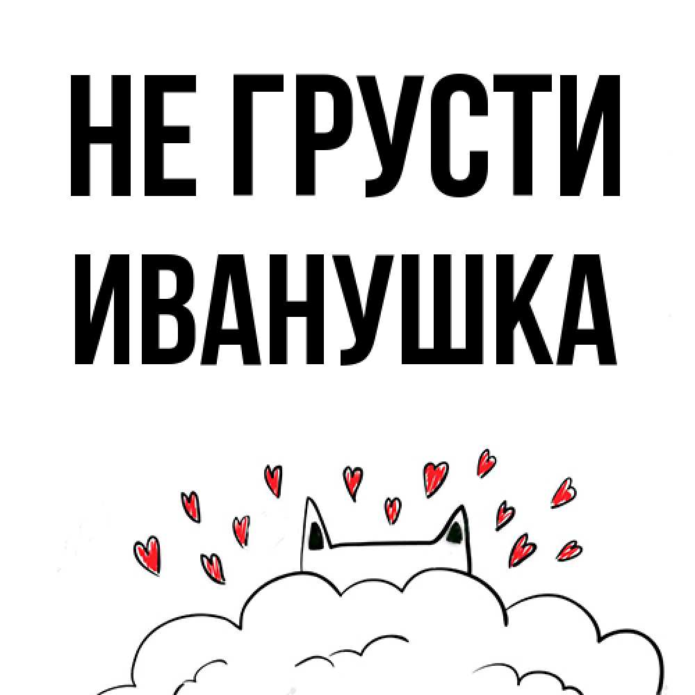 Открытка на каждый день с именем, Иванушка Не грусти облако и ушки котика с сердечками Прикольная открытка с пожеланием онлайн скачать бесплатно 