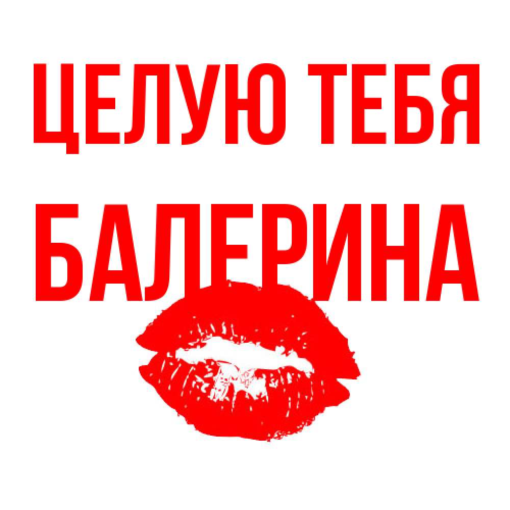 Открытка на каждый день с именем, Балерина Целую тебя помада и губы Прикольная открытка с пожеланием онлайн скачать бесплатно 