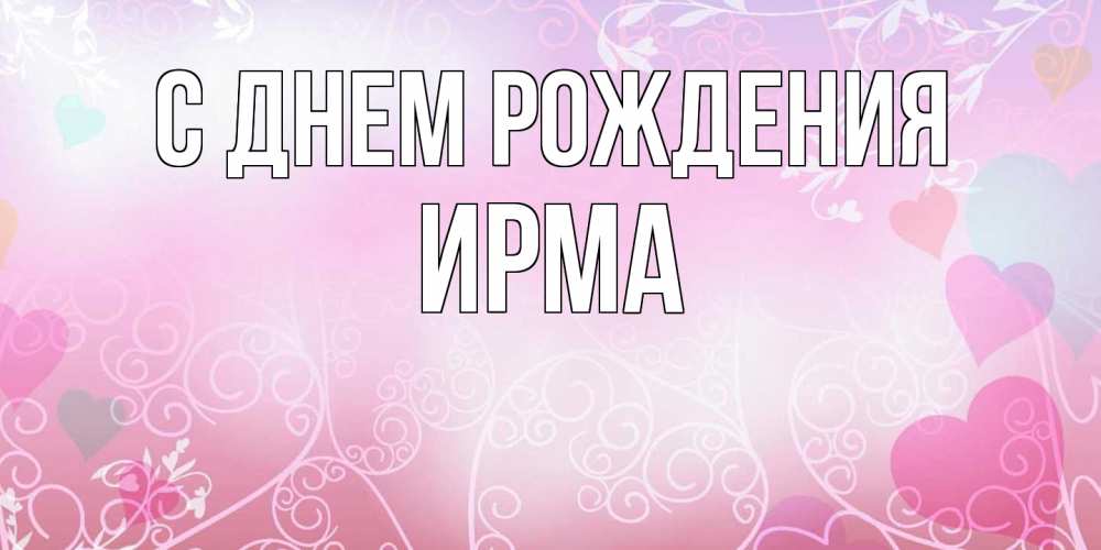 Открытка на каждый день с именем, Ирма С днем рождения розовые сердечки и узоры Прикольная открытка с пожеланием онлайн скачать бесплатно 