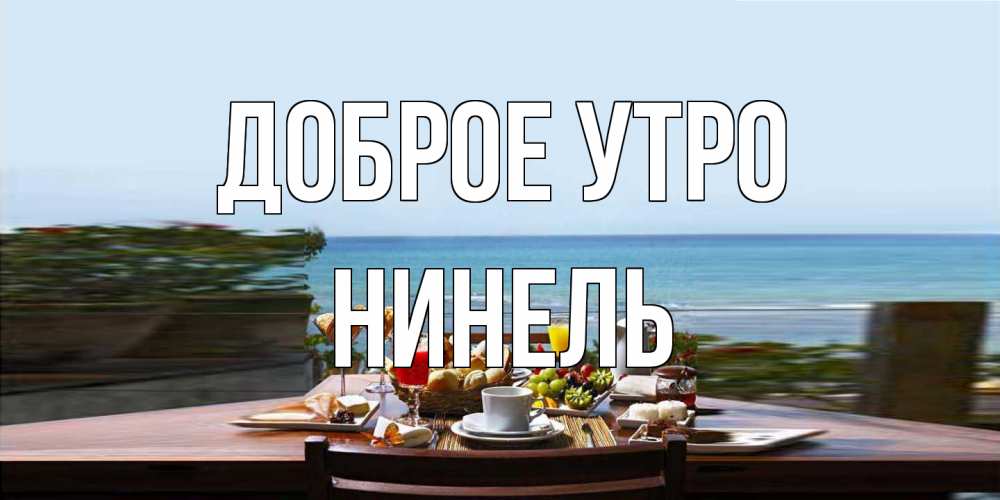 Открытка на каждый день с именем, Нинель Доброе утро море, завтрак Прикольная открытка с пожеланием онлайн скачать бесплатно 
