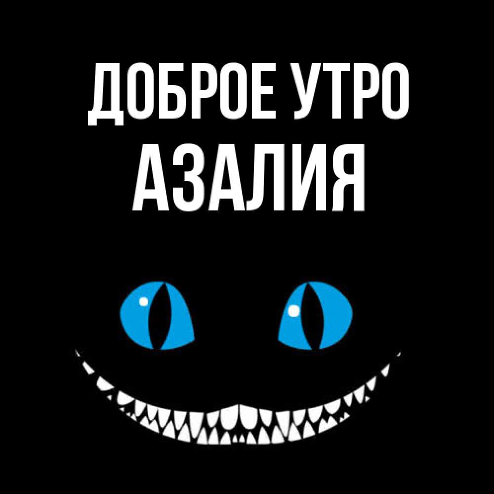 Открытка на каждый день с именем, Азалия Доброе утро голубые глаза и зубки Прикольная открытка с пожеланием онлайн скачать бесплатно 