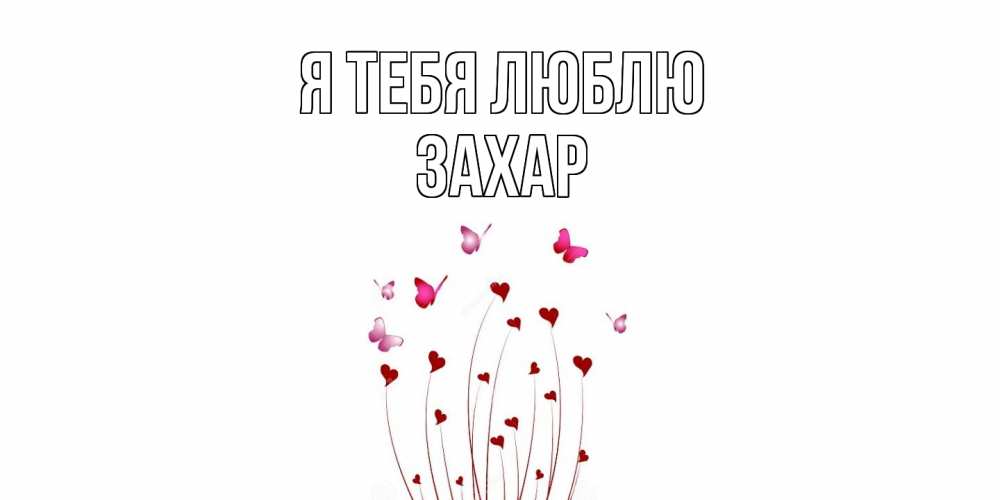 Открытка на каждый день с именем, Захар Я тебя люблю бабо Прикольная открытка с пожеланием онлайн скачать бесплатно 