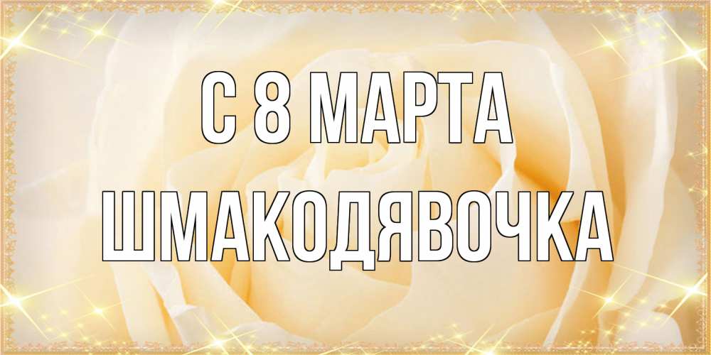 Открытка на каждый день с именем, шмакодявочка C 8 МАРТА с международным женским днем поздравления для женщины Прикольная открытка с пожеланием онлайн скачать бесплатно 