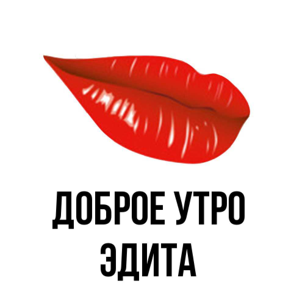 Открытка на каждый день с именем, Эдита Доброе утро утрешний поцелуй Прикольная открытка с пожеланием онлайн скачать бесплатно 
