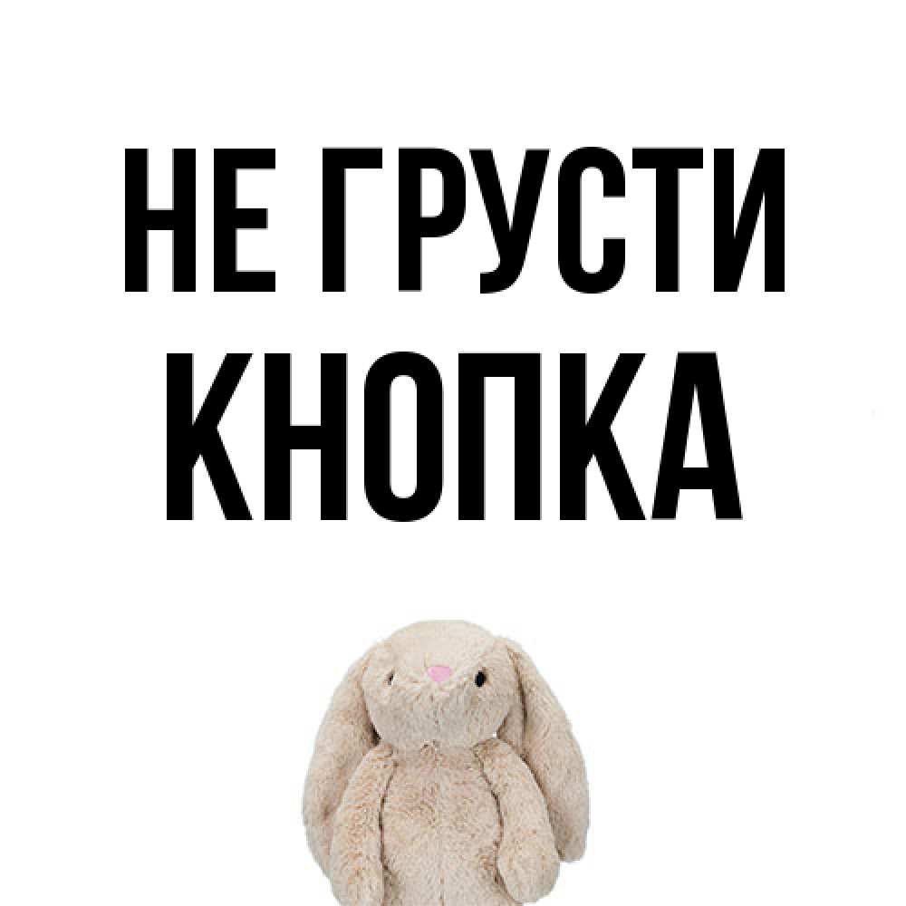 Открытка на каждый день с именем, Кнопка Не грусти детская игрушка зайчика Прикольная открытка с пожеланием онлайн скачать бесплатно 