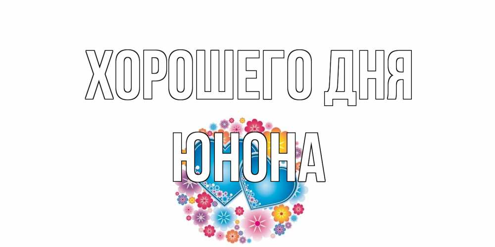 Открытка на каждый день с именем, Юнона Хорошего дня пожелания отличного дня Прикольная открытка с пожеланием онлайн скачать бесплатно 