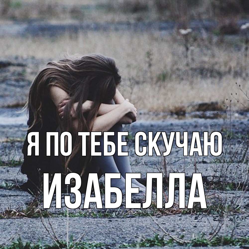Открытка на каждый день с именем, Изабелла Я по тебе скучаю мне скучно очень Прикольная открытка с пожеланием онлайн скачать бесплатно 