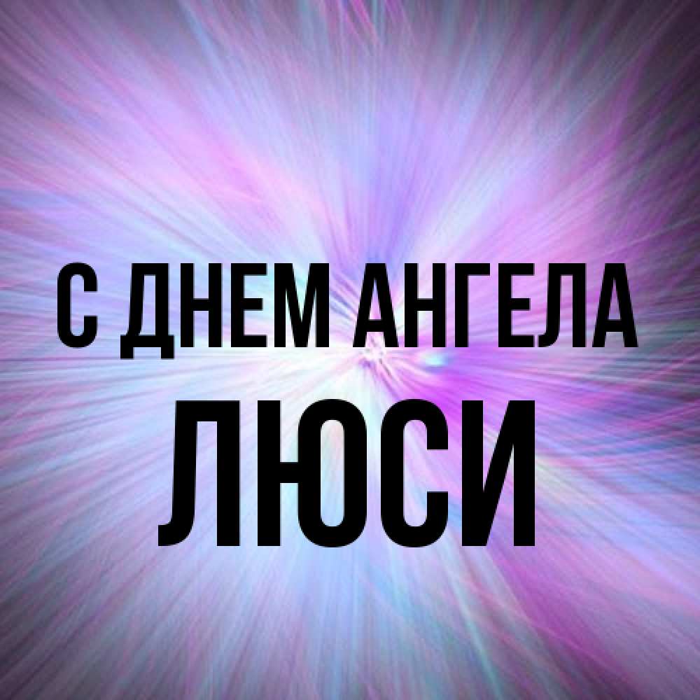 Открытка на каждый день с именем, Люси С днем ангела ангельский свет Прикольная открытка с пожеланием онлайн скачать бесплатно 