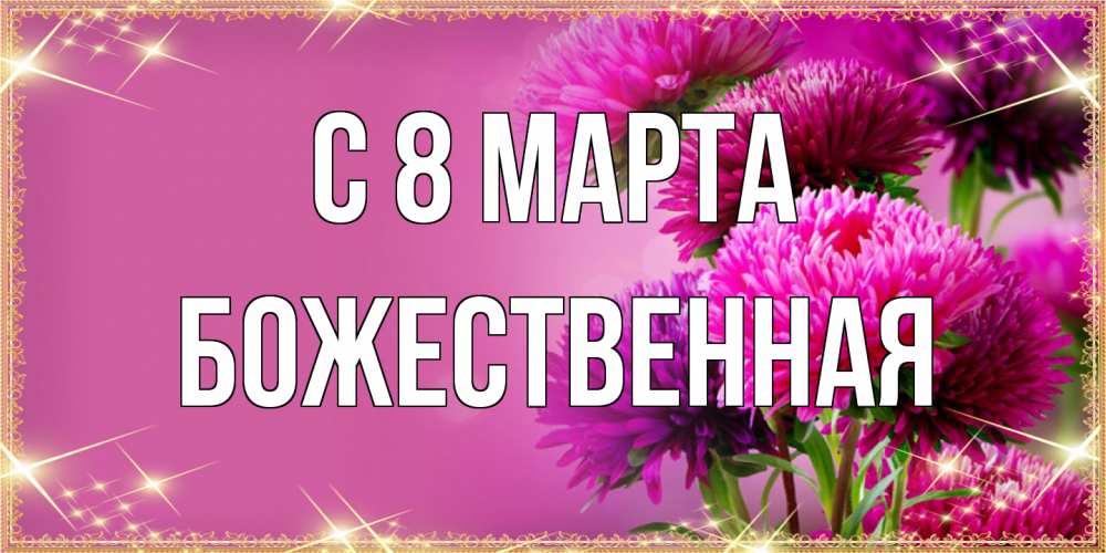 Открытка на каждый день с именем, божественная C 8 МАРТА садовые цветы на 8 марта Прикольная открытка с пожеланием онлайн скачать бесплатно 