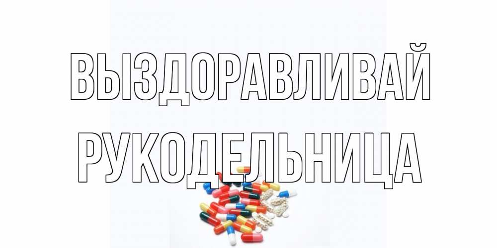 Открытка на каждый день с именем, Рукодельница Выздоравливай таблетки Прикольная открытка с пожеланием онлайн скачать бесплатно 