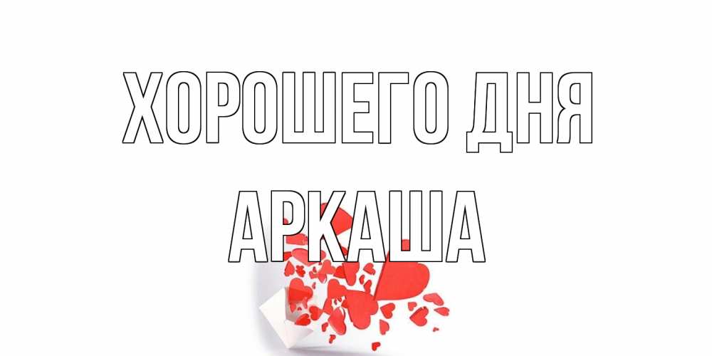 Открытка на каждый день с именем, Аркаша Хорошего дня с подписью на каждый день и пожеланием отличного дня Прикольная открытка с пожеланием онлайн скачать бесплатно 