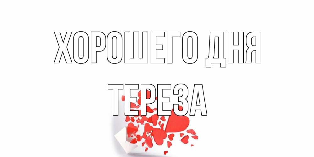 Открытка на каждый день с именем, Тереза Хорошего дня с подписью на каждый день и пожеланием отличного дня Прикольная открытка с пожеланием онлайн скачать бесплатно 