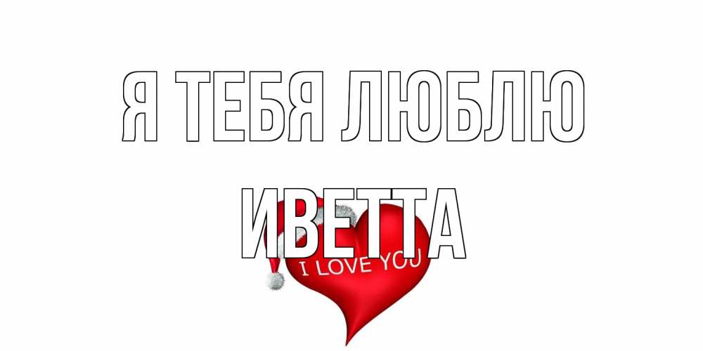 Открытка на каждый день с именем, Иветта Я тебя люблю сердце, новый год Прикольная открытка с пожеланием онлайн скачать бесплатно 