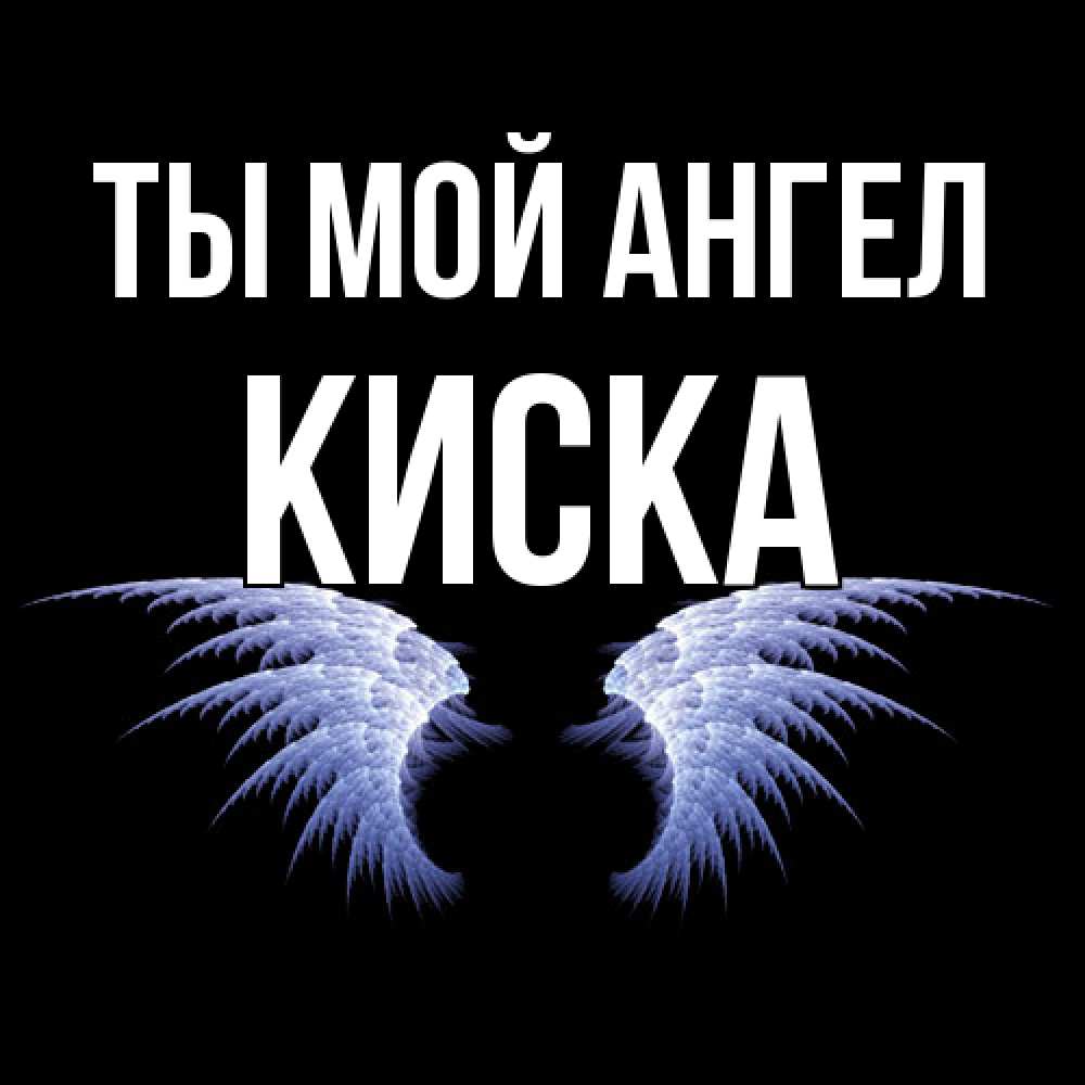 Открытка на каждый день с именем, Киска Ты мой ангел ангельские крылья на черном фоне Прикольная открытка с пожеланием онлайн скачать бесплатно 