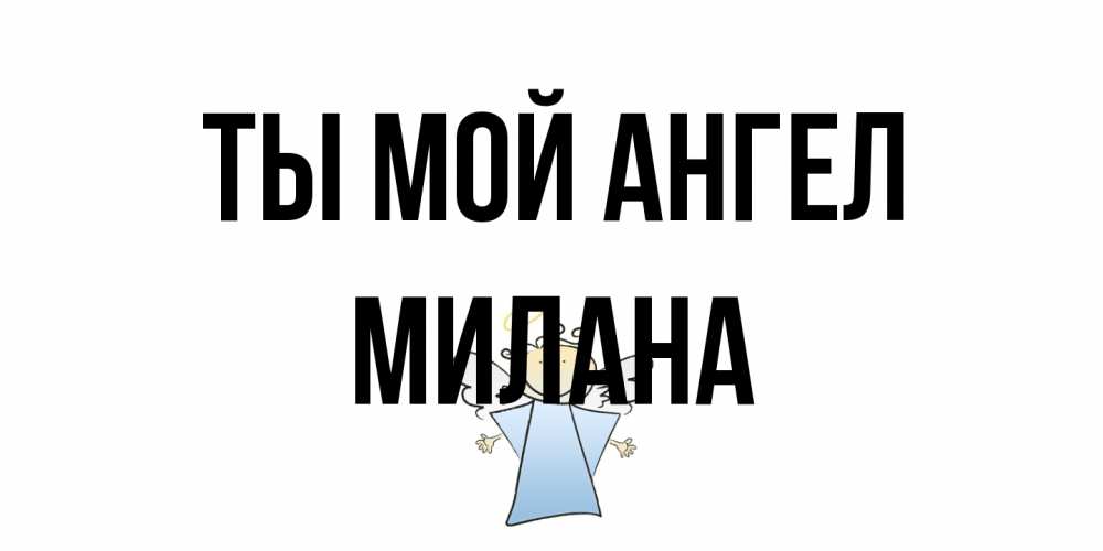 Открытка на каждый день с именем, Милана Ты мой ангел ангел Прикольная открытка с пожеланием онлайн скачать бесплатно 