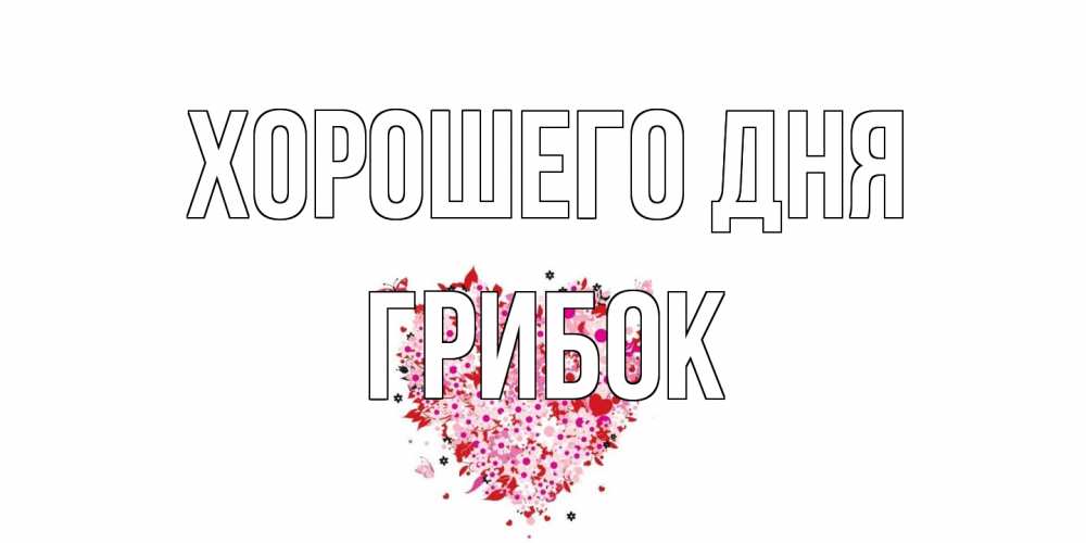 Открытка на каждый день с именем, Грибок Хорошего дня открытка на каждый день для любимой Прикольная открытка с пожеланием онлайн скачать бесплатно 